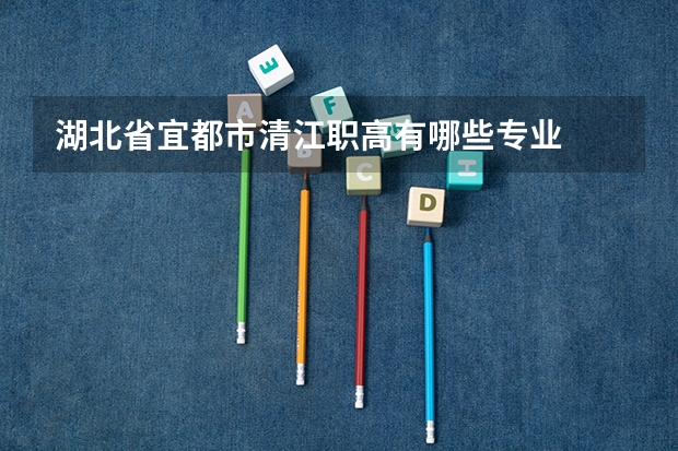 湖北省宜都市清江职高有哪些专业