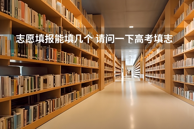 志愿填报能填几个 请问一下高考填志愿时专业要填几个