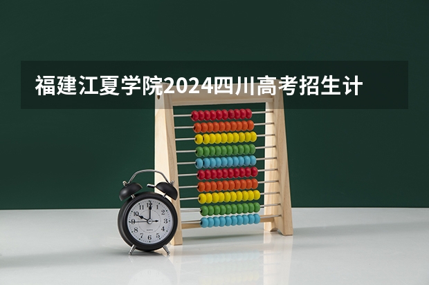 福建江夏学院2024四川高考招生计划 招多少人