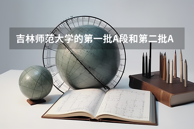 吉林师范大学的第一批A段和第二批A段和什么区别