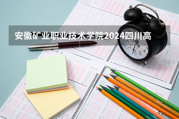 安徽矿业职业技术学院2024四川高考招生计划 招多少人