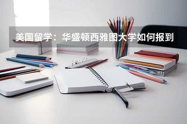 美国留学:华盛顿西雅图大学如何报到?