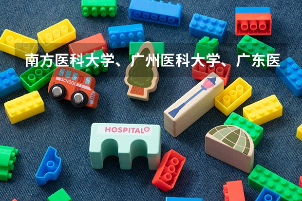南方医科大学、广州医科大学、广东医科大学是否有从属关系？谁的实力最强？（广东护理大专分数线）