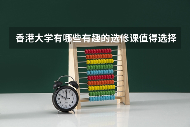 香港大学有哪些有趣的选修课值得选择？