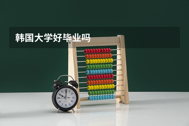 韩国大学好毕业吗