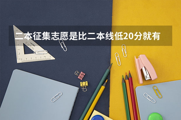 二本征集志愿是比二本线低20分就有可能录取上本科吗？