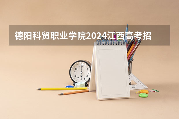 德阳科贸职业学院2024江西高考招生计划 招多少人