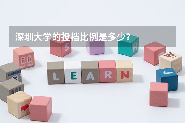 深圳大学的投档比例是多少？