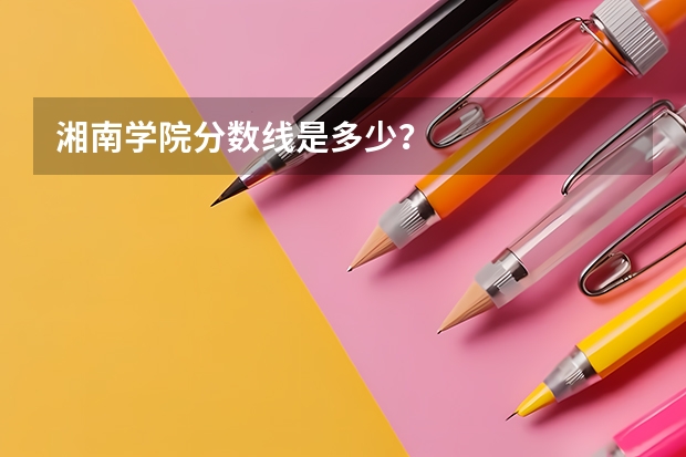湘南学院分数线是多少？