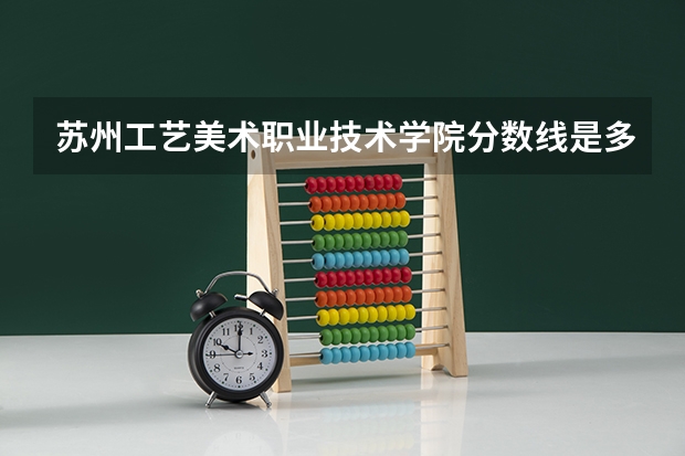 苏州工艺美术职业技术学院分数线是多少