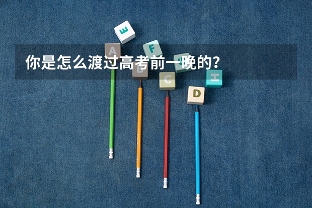 你是怎么渡过高考前一晚的？