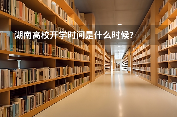 湖南高校开学时间是什么时候？