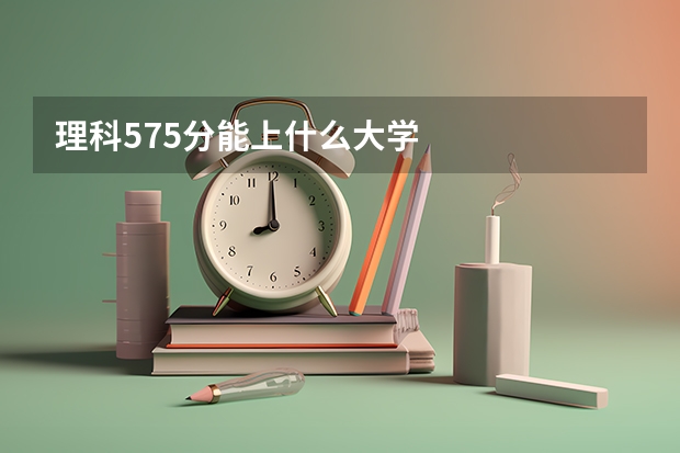 理科575分能上什么大学