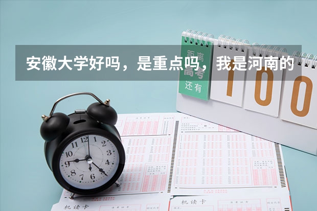 安徽大学好吗，是重点吗，我是河南的考生，明年高考，大概要多少分可以上安徽大学呢