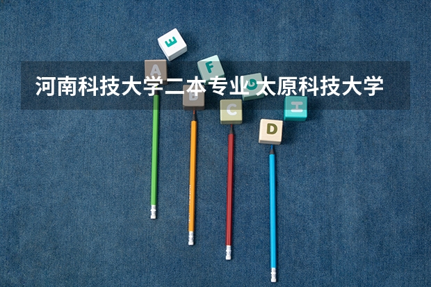 河南科技大学二本专业 太原科技大学华科学院是几本