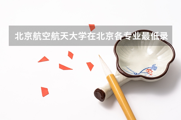 北京航空航天大学在北京各专业最低录取分数线为多少？