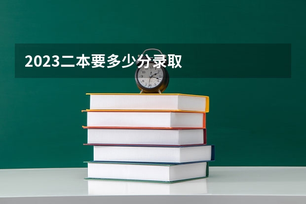2023二本要多少分录取