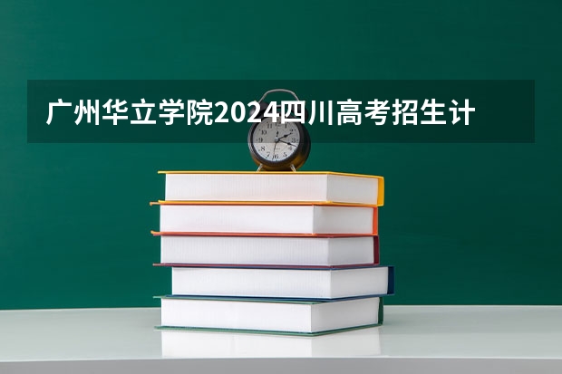 广州华立学院2024四川高考招生计划 招多少人