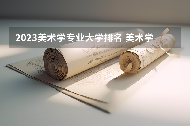 2023美术学专业大学排名 美术学专业前十名大学名单汇总