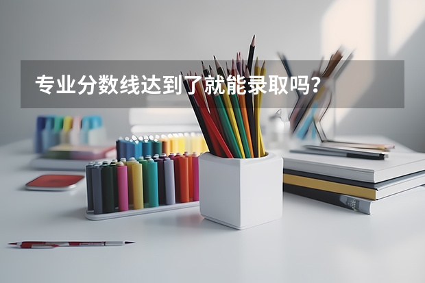 专业分数线达到了就能录取吗？