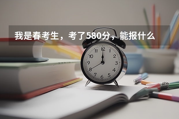我是春考生，考了580分，能报什么学校啊？