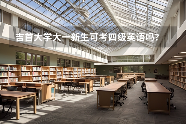 吉首大学大一新生可考四级英语吗?