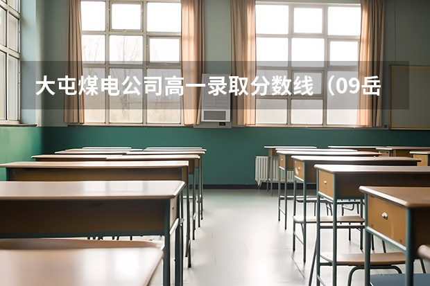 大屯煤电公司高一录取分数线（09岳阳市中考分数线）