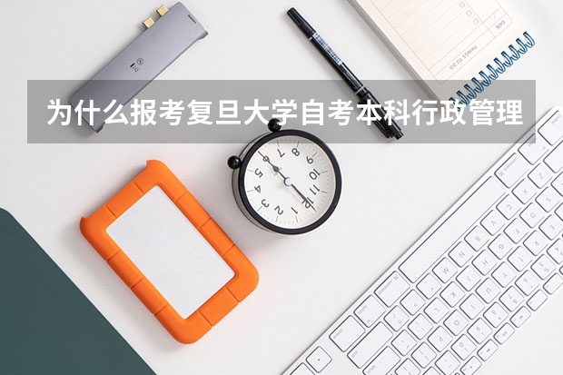 为什么报考复旦大学自考本科行政管理专业怎么样？