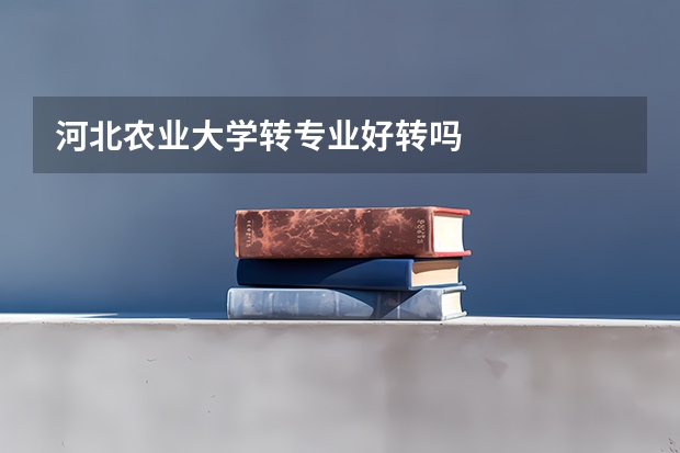 河北农业大学转专业好转吗