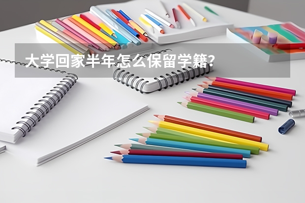 大学回家半年怎么保留学籍?