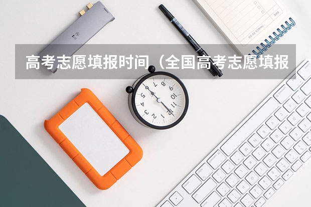 高考志愿填报时间（全国高考志愿填报截止时间）