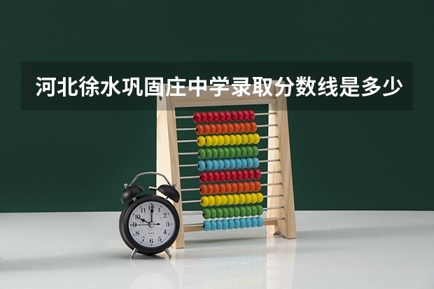 河北徐水巩固庄中学录取分数线是多少？