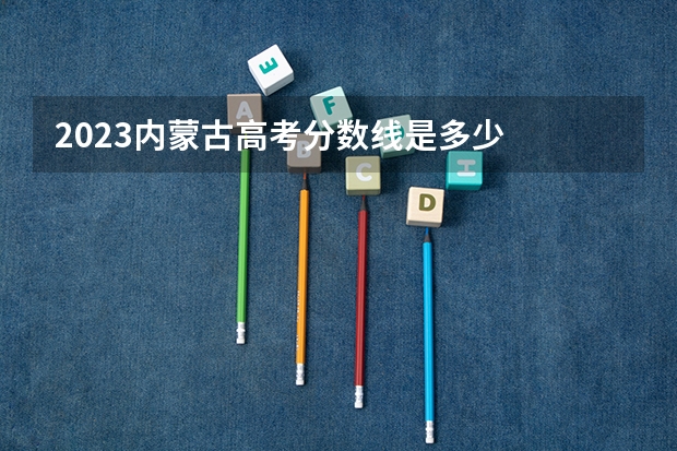 2023内蒙古高考分数线是多少