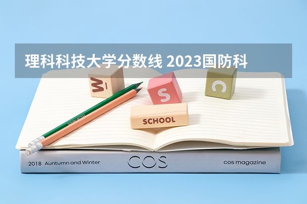 理科科技大学分数线 2023国防科技大学录取分数线