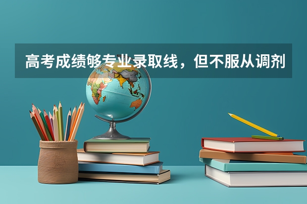 高考成绩够专业录取线，但不服从调剂可以吗？