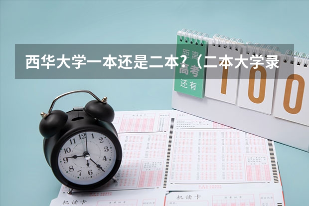 西华大学一本还是二本?(二本大学录取分数)