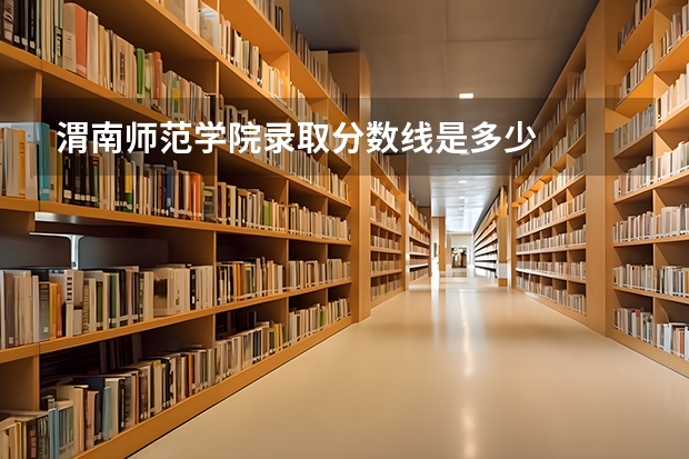 渭南师范学院录取分数线是多少