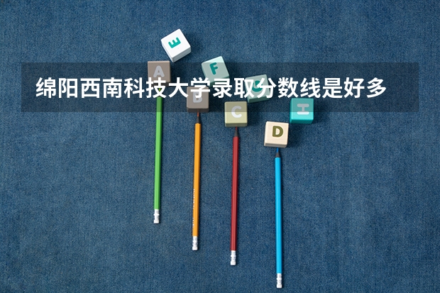 绵阳西南科技大学录取分数线是好多 云南农业科技大学的录取分数线