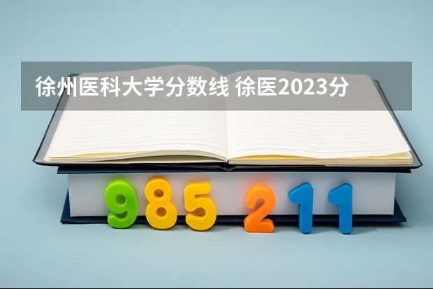 徐州医科大学分数线 徐医2023分数线？
