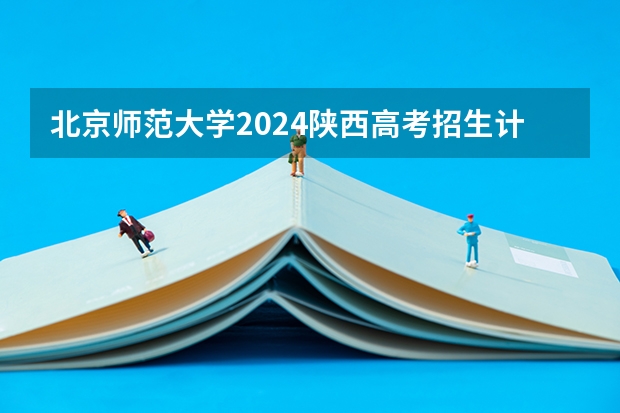 北京师范大学2024陕西高考招生计划 招多少人
