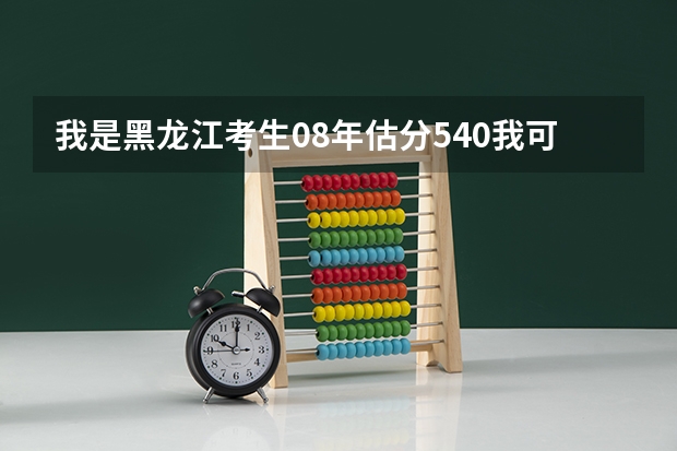 我是黑龙江考生08年估分540我可以上那些学校和什么专业呢