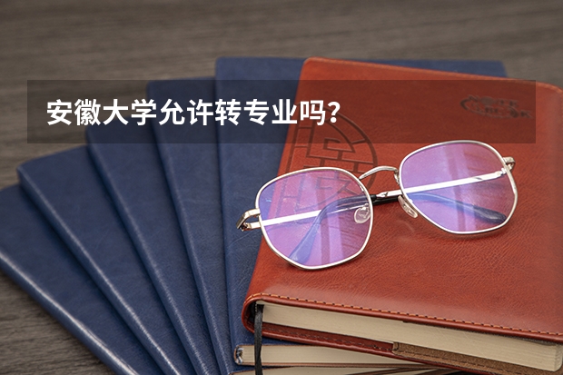 安徽大学允许转专业吗？