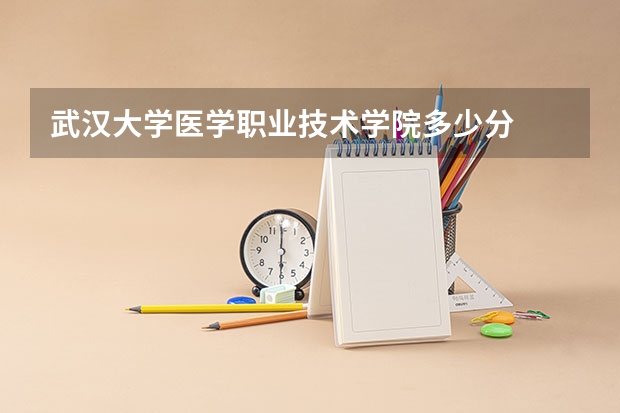 武汉大学医学职业技术学院多少分
