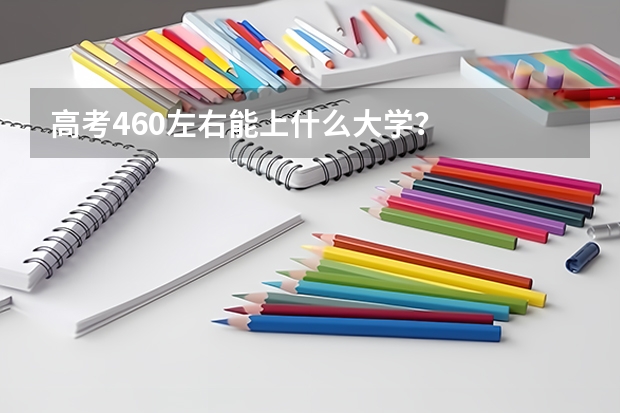 高考460左右能上什么大学？