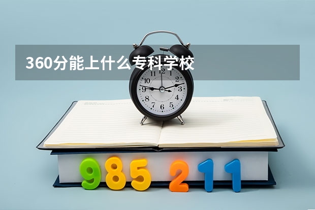 360分能上什么专科学校