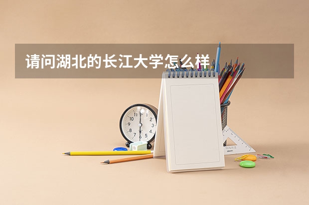 请问湖北的长江大学怎么样