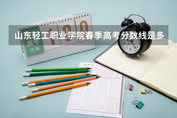 山东轻工职业学院春季高考分数线是多少？