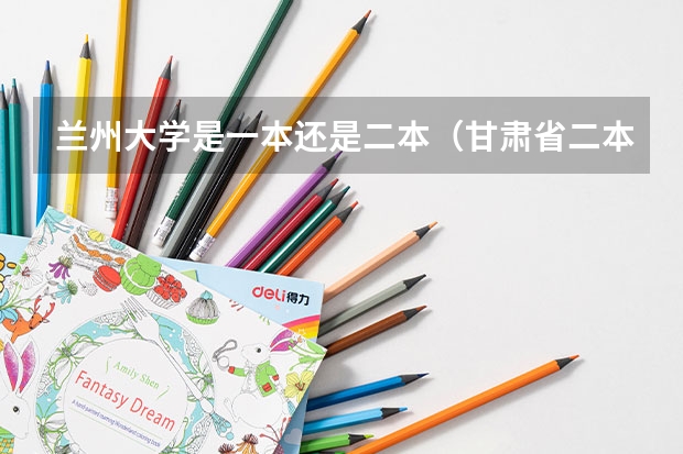 兰州大学是一本还是二本（甘肃省二本院校排名及分数线）
