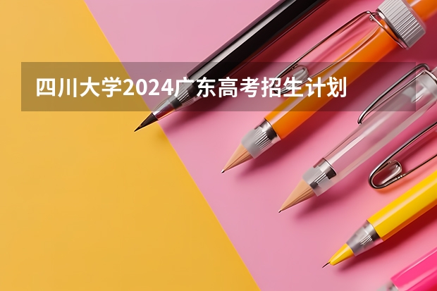四川大学2024广东高考招生计划 招多少人