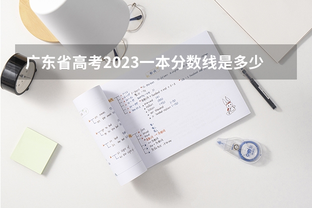 广东省高考2023一本分数线是多少分